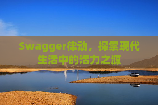 Swagger律动，探索现代生活中的活力之源