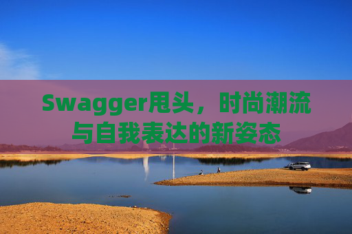Swagger甩头，时尚潮流与自我表达的新姿态